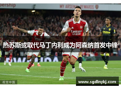热苏斯或取代马丁内利成为阿森纳首发中锋