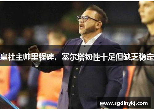 皇社主帅里程碑，塞尔塔韧性十足但缺乏稳定